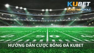 Hướng dẫn cược bóng đá Kubet - 4 bước tham gia kèo siêu tốc